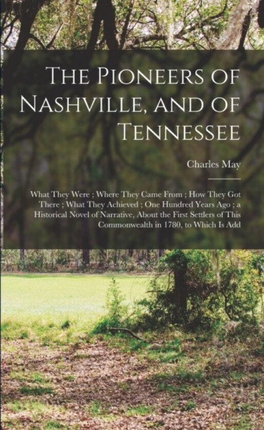 The Pioneers of Nashville, and of Tennessee av Charles May (Paperback)