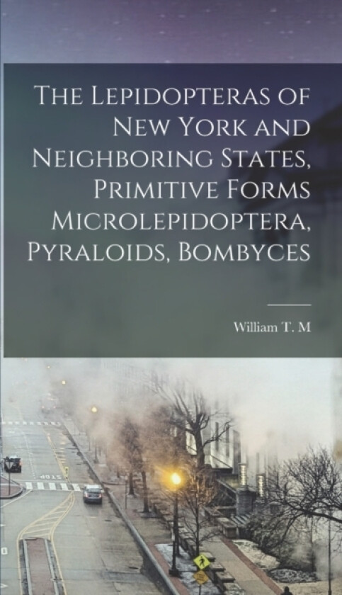 The Lepidopteras of New York and Neighboring States, Primitive Forms Microlepidoptera, Pyraloids, Bombyces av William T M 1885-1968 Forbes (Hardcover)