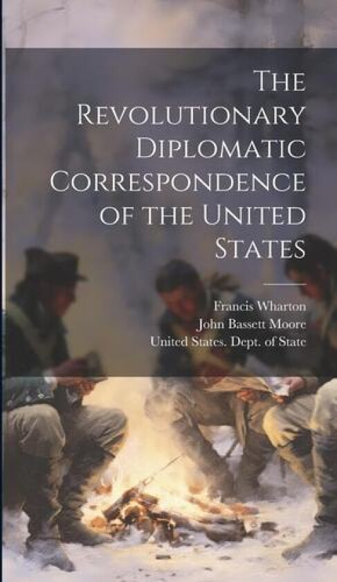 The Revolutionary Diplomatic Correspondence of the United States av John Bassett Moore, Francis Wharton (Hardcover)