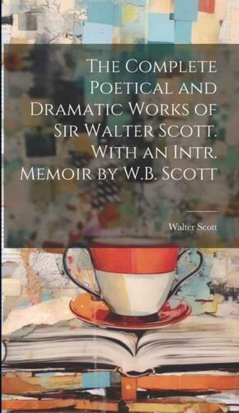 The Complete Poetical and Dramatic Works of Sir Walter Scott. With an Intr. Memoir by W.B. Scott av Walter Scott (Hardcover)