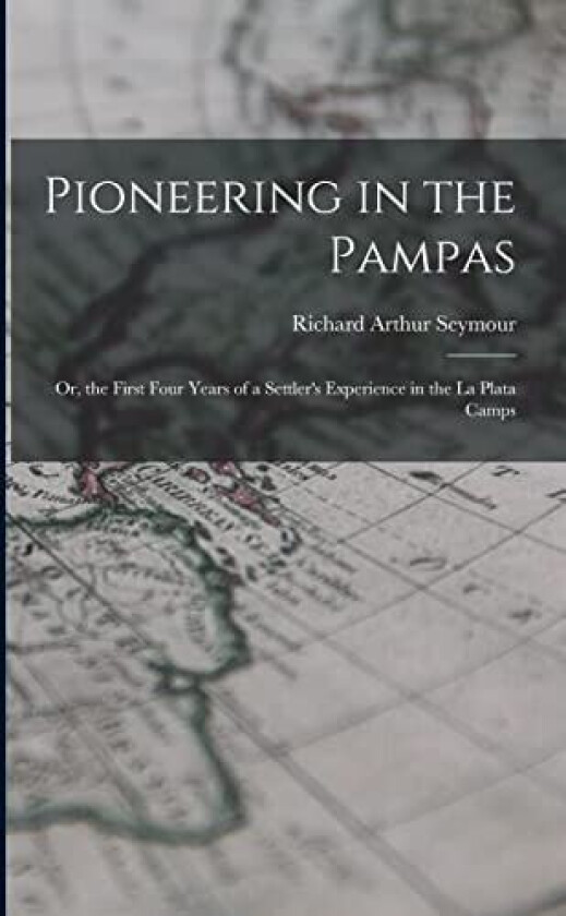 Pioneering in the Pampas av Richard Arthur Seymour (Paperback)