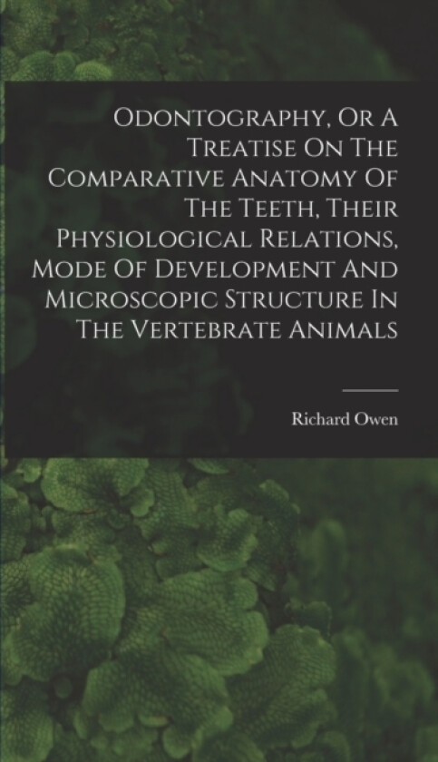 Odontography, Or A Treatise On The Comparative Anatomy Of The Teeth, Their Physiological Relations, Mode Of Development And Microscopic Structure In The Vertebrate Animals av Richard Owen (Hardcover)