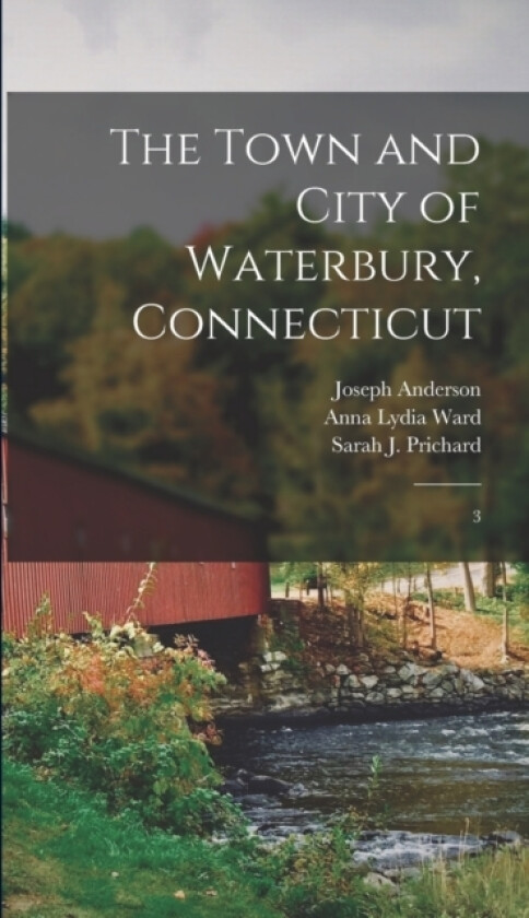 The Town and City of Waterbury, Connecticut av Joseph Anderson, Sarah J 1830-1909 Prichard, Anna Lydia Ward (Hardcover)