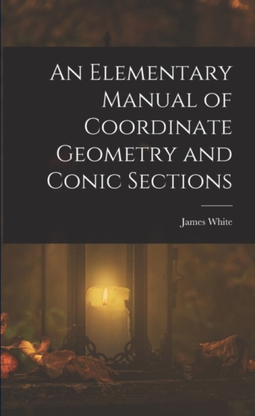 An Elementary Manual of Coordinate Geometry and Conic Sections av James White (Paperback)