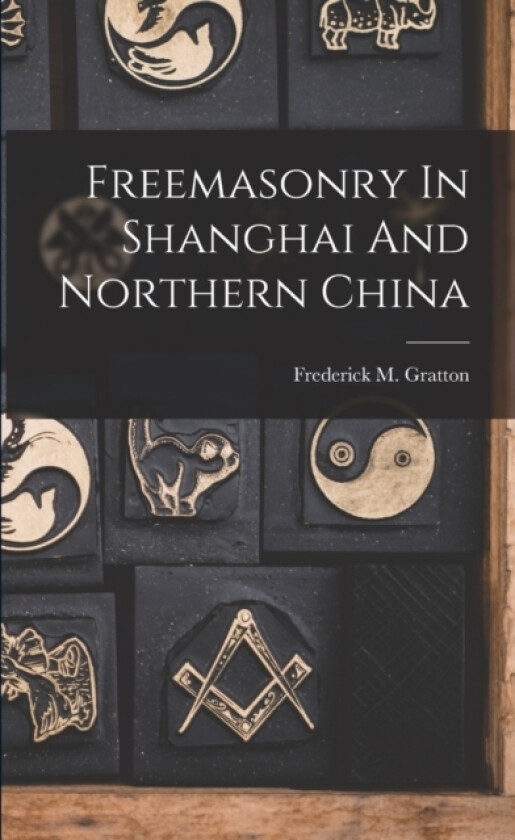 Freemasonry In Shanghai And Northern China av Frederick M Gratton (Paperback)
