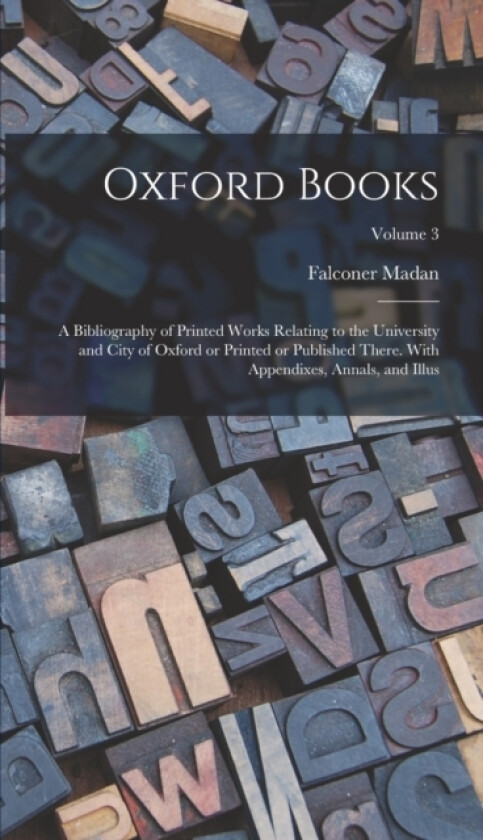 Oxford Books; a Bibliography of Printed Works Relating to the University and City of Oxford or Printed or Published There. With Appendixes, Annals, and Illus; Volume 3 av Falconer Madan (Hardcover)