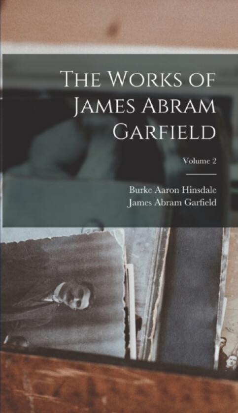 The Works of James Abram Garfield; Volume 2 av Burke Aaron Hinsdale, James Abram Garfield (Hardcover)