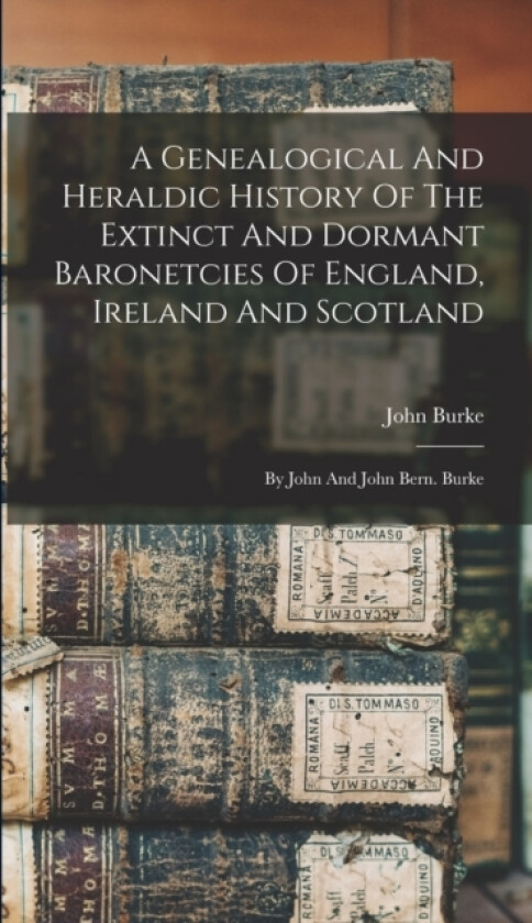 A Genealogical And Heraldic History Of The Extinct And Dormant Baronetcies Of England, Ireland And Scotland av John Burke (Hardcover)