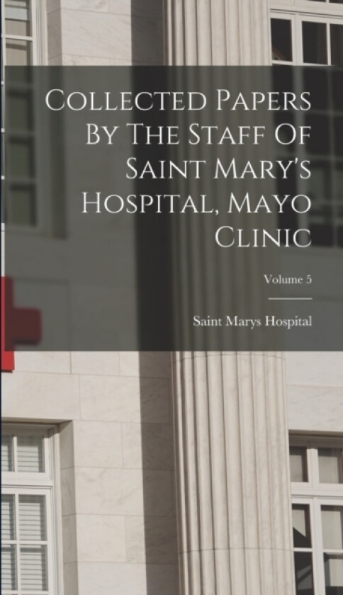 Collected Papers By The Staff Of Saint Mary's Hospital, Mayo Clinic; Volume 5 av Saint Marys Hospital (Hardcover)