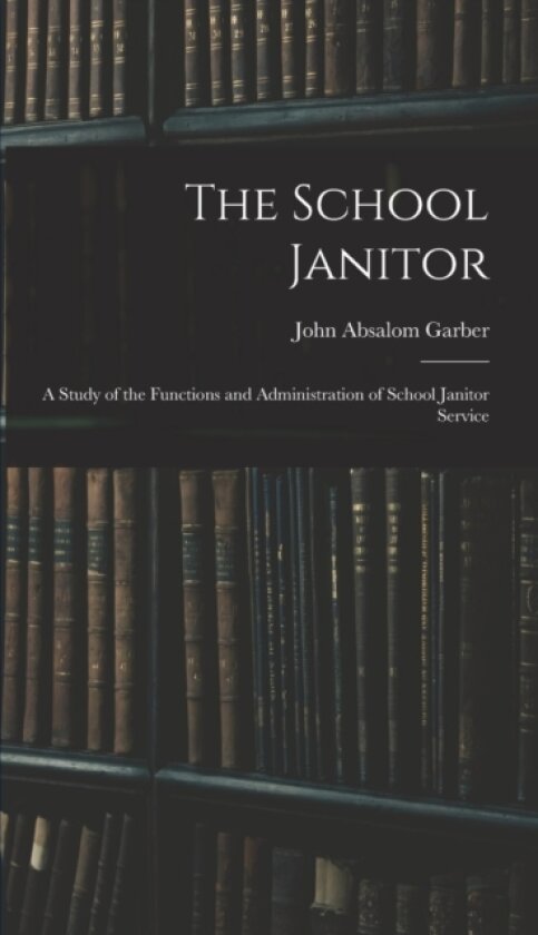 The School Janitor; a Study of the Functions and Administration of School Janitor Service av John Absalom Garber (Hardcover)