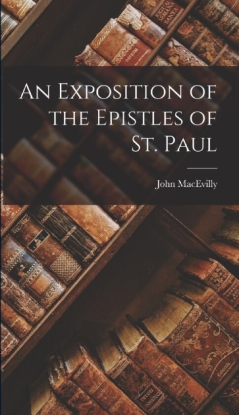 An Exposition of the Epistles of St. Paul av John Macevilly (Hardcover)