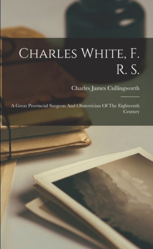 Charles White, F. R. S. av Charles James Cullingworth (Paperback)