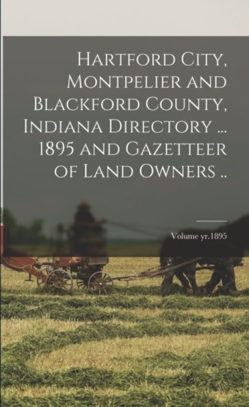 Hartford City, Montpelier and Blackford County, Indiana Directory ... 1895 and Gazetteer of Land Owners ..; Volume yr.1895 av Anonymous (Paperback)