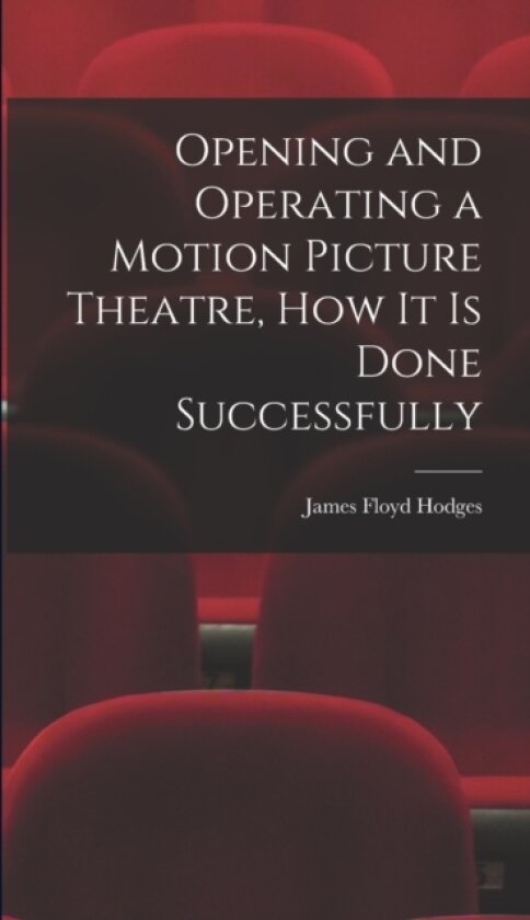 Opening and Operating a Motion Picture Theatre, How It Is Done Successfully av James Floyd Hodges (Hardcover)