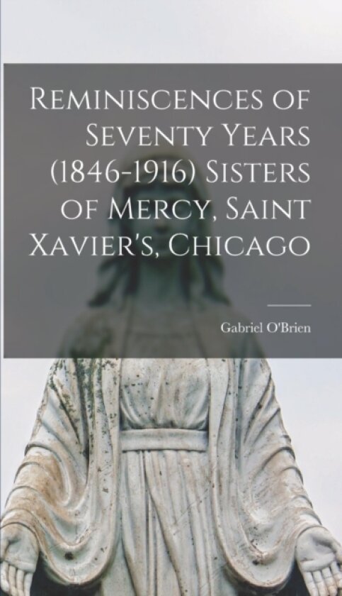 Reminiscences of Seventy Years (1846-1916) Sisters of Mercy, Saint Xavier's, Chicago av Gabriel O'Brien (Hardcover)