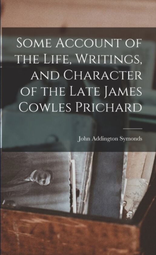 Some Account of the Life, Writings, and Character of the Late James Cowles Prichard av John Addington Symonds (Paperback)