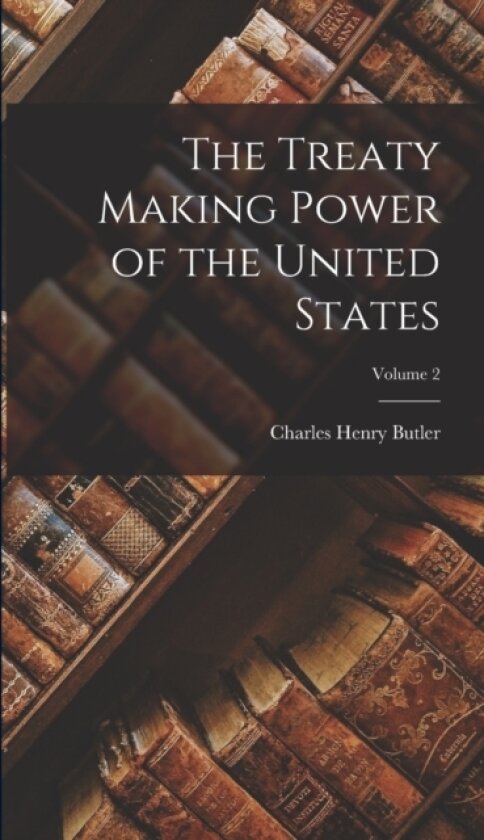 The Treaty Making Power of the United States; Volume 2 av Charles Henry Butler (Hardcover)