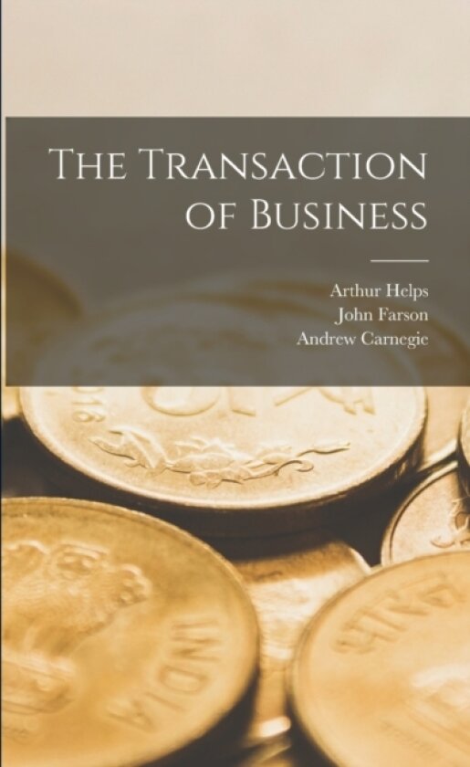 The Transaction of Business av Andrew Carnegie, Arthur Helps, John Farson (Paperback)