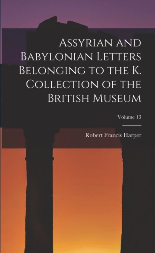 Assyrian and Babylonian Letters Belonging to the K. Collection of the British Museum; Volume 13 av Robert Francis Harper (Paperback)