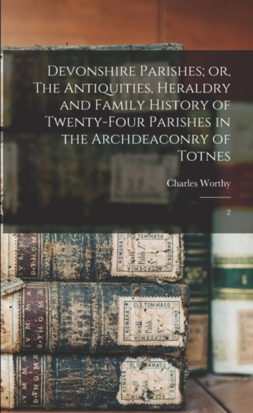 Devonshire Parishes; or, The Antiquities, Heraldry and Family History of Twenty-four Parishes in the Archdeaconry of Totnes av Charles Worthy (Paperback)