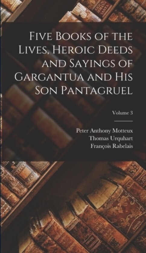 Five Books of the Lives, Heroic Deeds and Sayings of Gargantua and His Son Pantagruel; Volume 3 av Peter Anthony Motteux, Francois Rabelais, Thomas Urquhart (Hardcover)