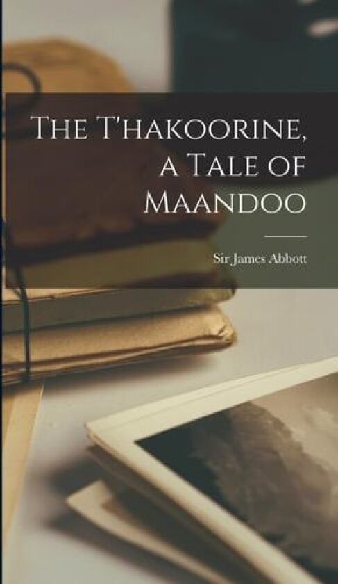 The T'hakoorine, a Tale of Maandoo av James Abbott (Hardcover)