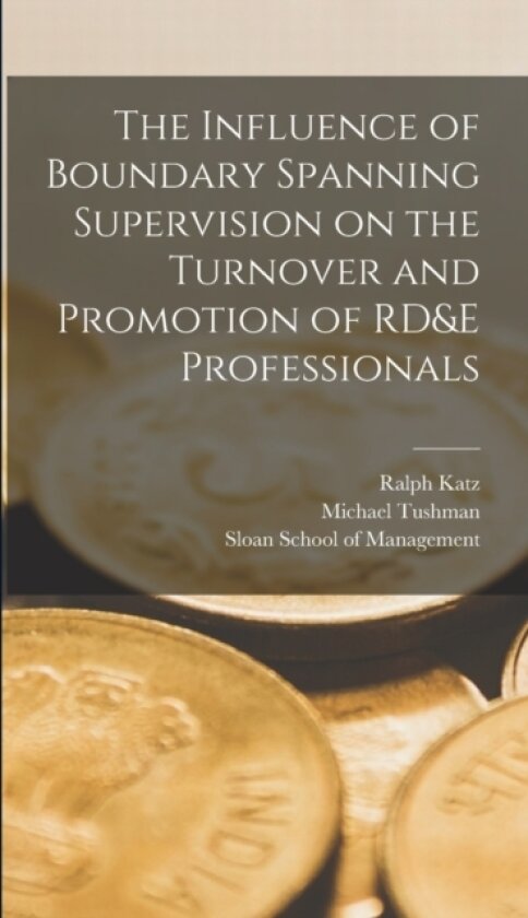 The Influence of Boundary Spanning Supervision on the Turnover and Promotion of RD&E Professionals av Ralph Katz, Michael Tushman (Hardcover)