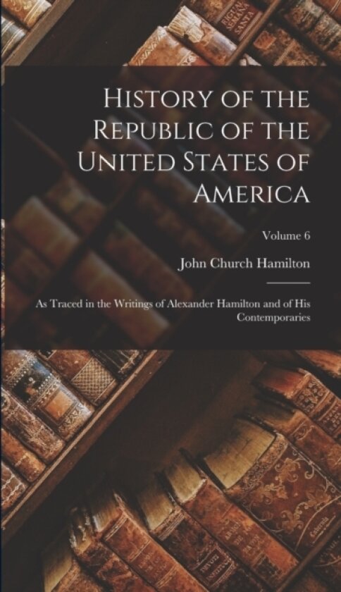 History of the Republic of the United States of America av John Church Hamilton (Hardcover)