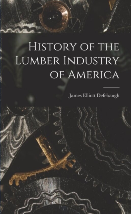 History of the Lumber Industry of America av James Elliott Defebaugh (Paperback)
