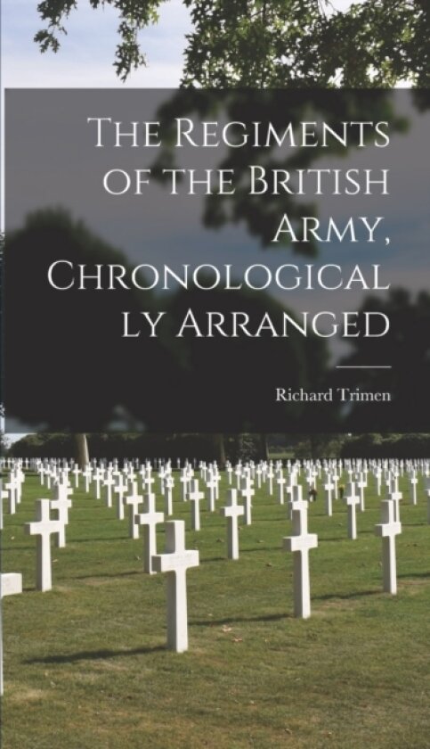 The Regiments of the British Army, Chronologically Arranged av Richard Trimen (Hardcover)