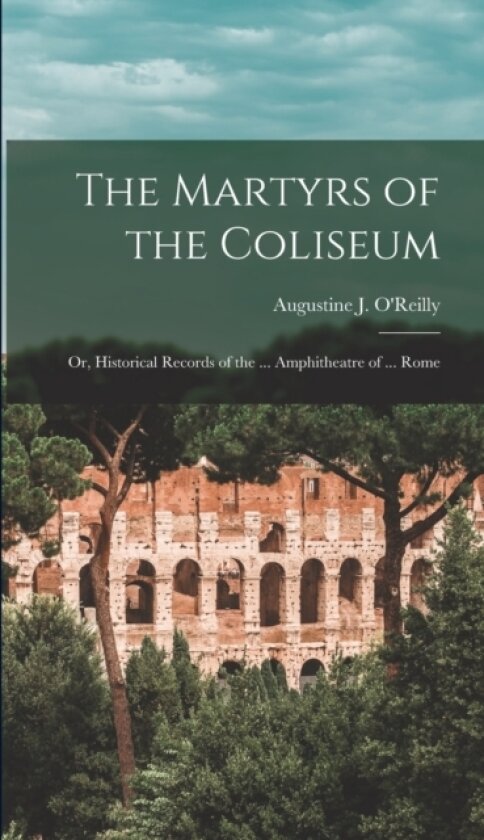 The Martyrs of the Coliseum av Augustine J O'Reilly (Hardcover)