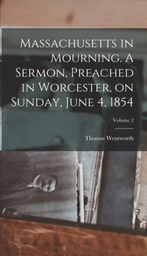 Massachusetts in Mourning. A Sermon, Preached in Worcester, on Sunday, June 4, 1854; Volume 2 av Thomas Wentworth 1823-1911 Higginson (Hardcover)