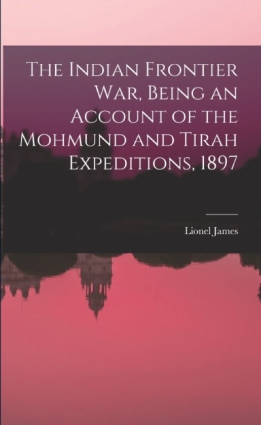The Indian Frontier war, Being an Account of the Mohmund and Tirah Expeditions, 1897 av James Lionel 1871- (Paperback)