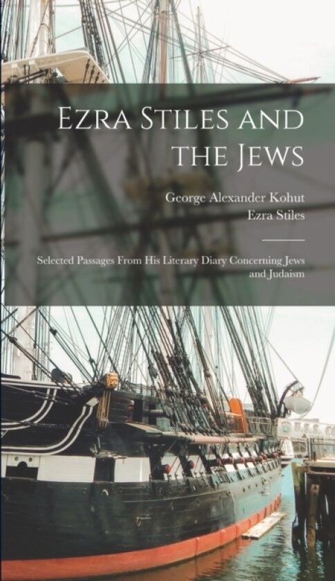 Ezra Stiles and the Jews; Selected Passages From his Literary Diary Concerning Jews and Judaism av Ezra Stiles, George Alexander Kohut (Hardcover)