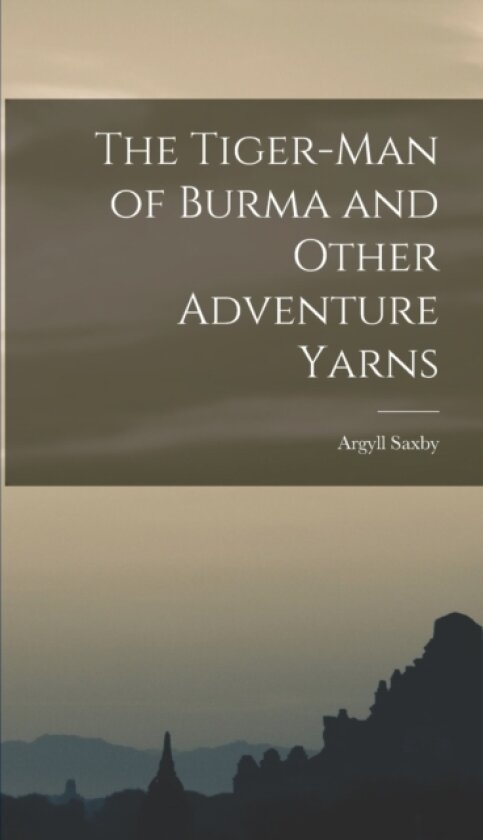 The Tiger-man of Burma and Other Adventure Yarns av Argyll Saxby (Hardcover)