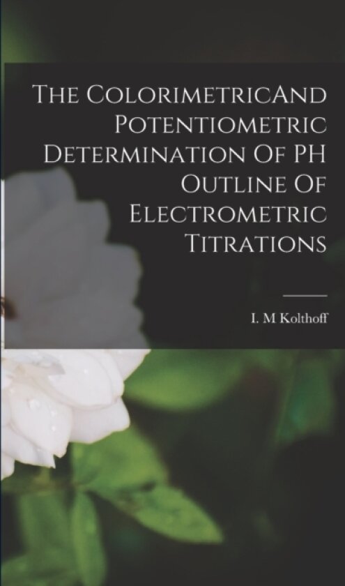 The ColorimetricAnd Potentiometric Determination Of PH Outline Of Electrometric Titrations av I M Kolthoff (Paperback)