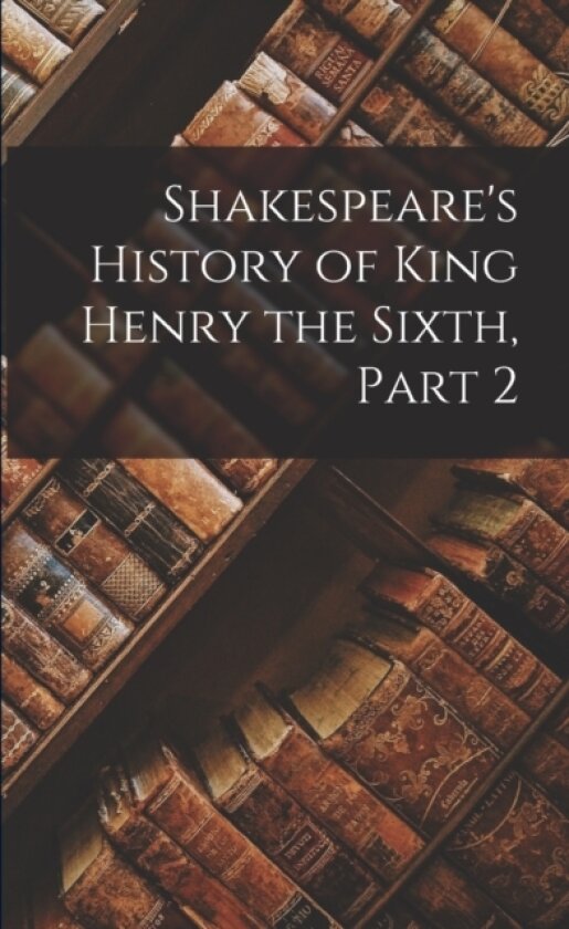 Shakespeare's History of King Henry the Sixth, Part 2 av Anonymous (Paperback)
