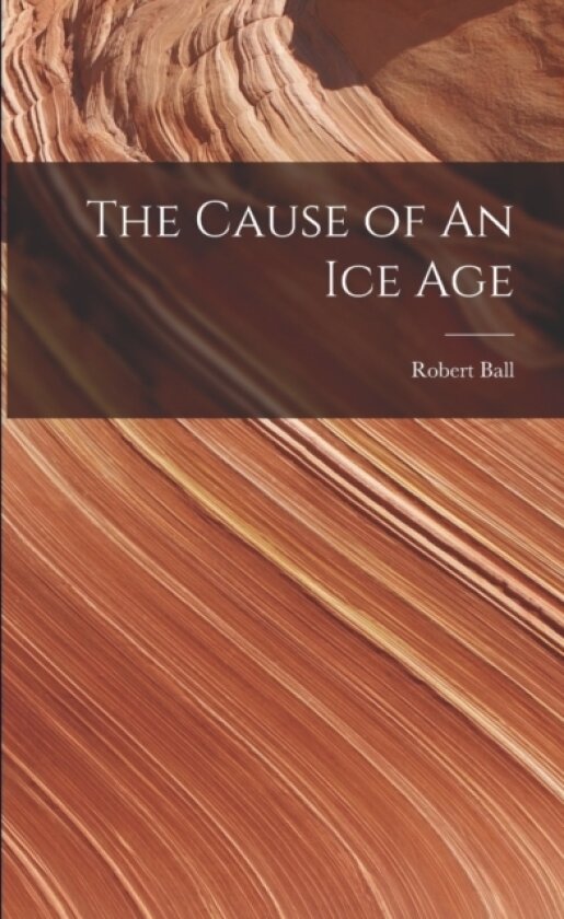The Cause of An ice Age av Robert Ball (Paperback)