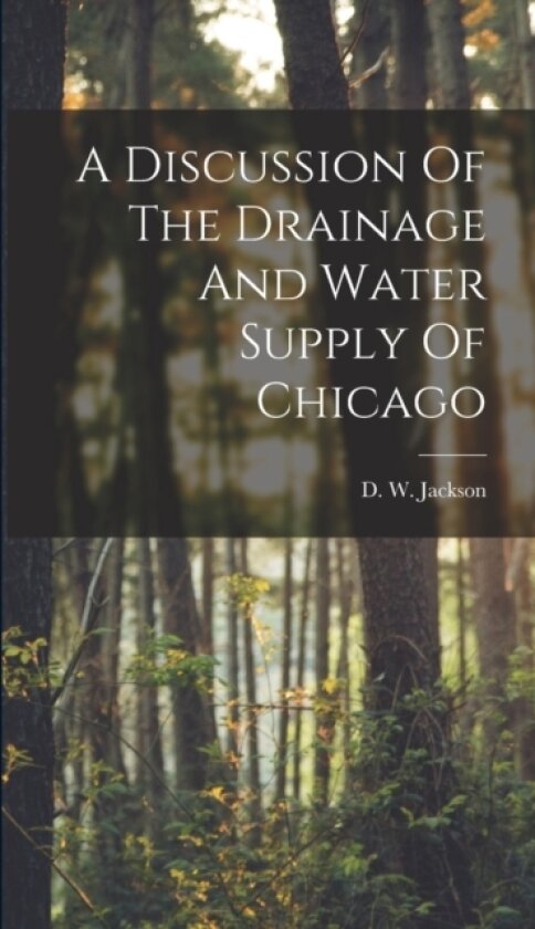 A Discussion Of The Drainage And Water Supply Of Chicago av D W Jackson (Hardcover)