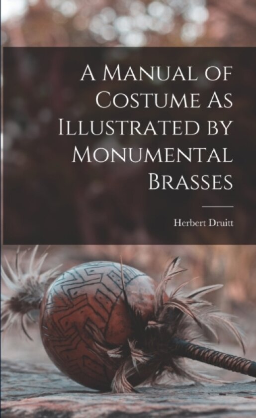 A Manual of Costume As Illustrated by Monumental Brasses av Herbert Druitt (Paperback)
