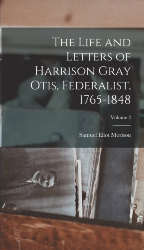 The Life and Letters of Harrison Gray Otis, Federalist, 1765-1848; Volume 2 av Samuel Eliot Morison (Hardcover)