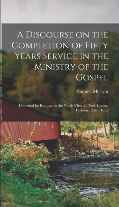 A Discourse on the Completion of Fifty Years Service in the Ministry of the Gospel av Merwin Samuel 1782-1856 (Hardcover)