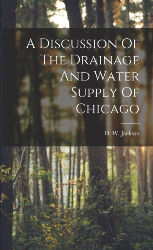 A Discussion Of The Drainage And Water Supply Of Chicago av D W Jackson (Paperback)