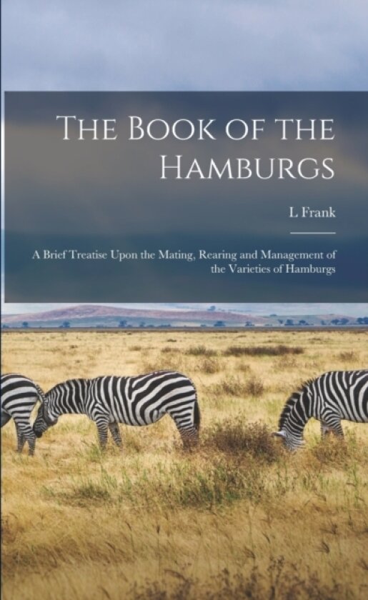 The Book of the Hamburgs; a Brief Treatise Upon the Mating, Rearing and Management of the Varieties of Hamburgs av L Frank 1856-1919 Baum (Paperback)