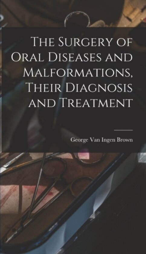 The Surgery of Oral Diseases and Malformations, Their Diagnosis and Treatment av George Van Ingen 1861-1948 Brown (Hardcover)