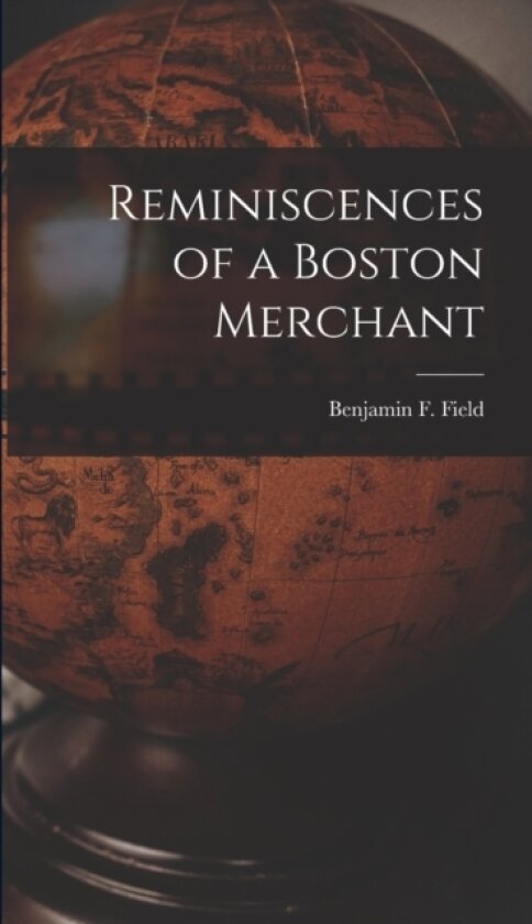 Reminiscences of a Boston Merchant av Benjamin F Field (Hardcover)