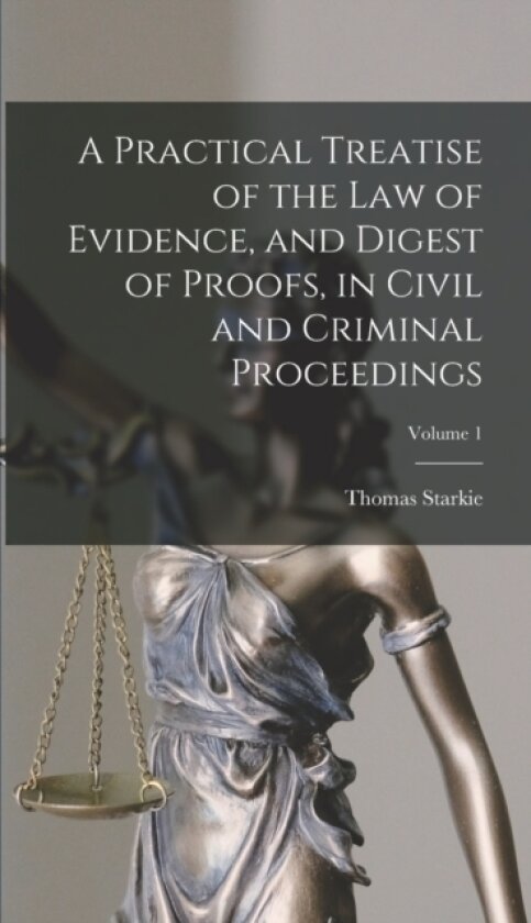 A Practical Treatise of the law of Evidence, and Digest of Proofs, in Civil and Criminal Proceedings; Volume 1 av Thomas Starkie (Hardcover)