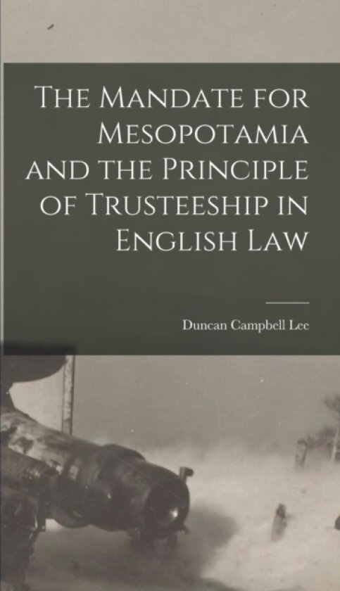 The Mandate for Mesopotamia and the Principle of Trusteeship in English Law av Duncan Campbell Lee (Hardcover)