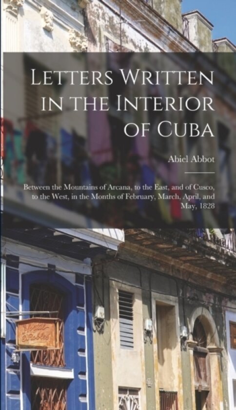 Letters Written in the Interior of Cuba av Abiel Abbot (Hardcover)