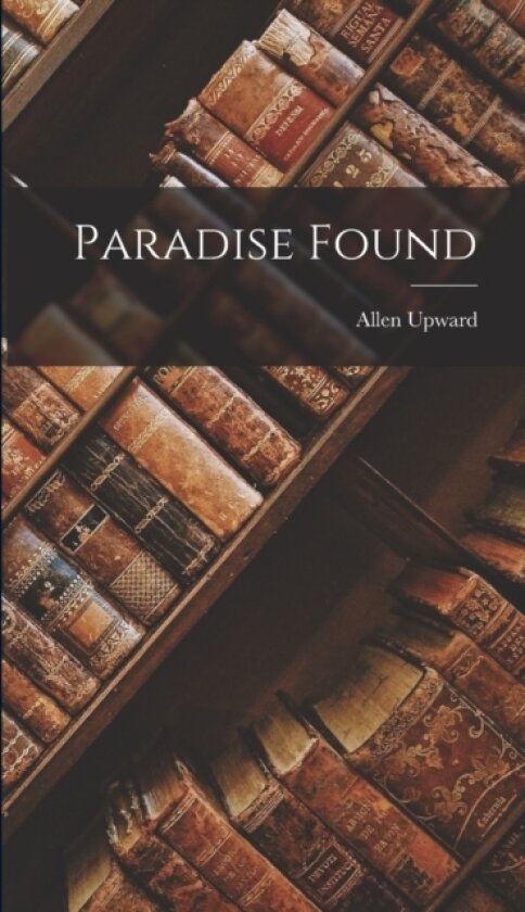 Paradise Found av Allen Upward (Hardcover)